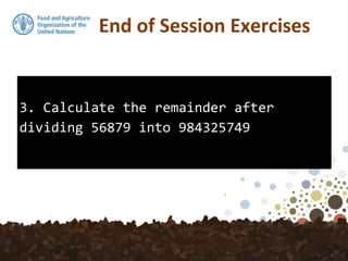 3. Calculate the remainder after
dividing 56879 into 984325749
End of Session Exercises
 