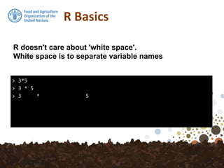 R Basics
> 3*5
> 3 * 5
> 3 * 5
R doesn't care about 'white space'.
White space is to separate variable names
 