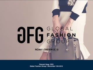Romain Voog, CEO
Global Fashion Group | November 13th 2015
NOAH LONDON 2015
 