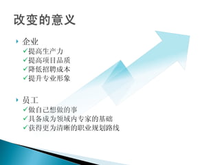 企业 提高生产力 提高项目品质 降低招聘成本 提升专业形象 员工 做自己想做的事 具备成为领域内专家的基础 获得更为清晰的职业规划路线 