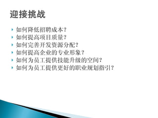 如何降低招聘成本？ 如何提高项目质量？ 如何完善开发资源分配？ 如何提高企业的专业形象？ 如何为员工提供技能升级的空间？ 如何为员工提供更好的职业规划指引？ 