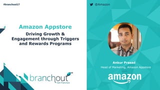 Amazon Appstore
Driving Growth &
Engagement through Triggers
and Rewards Programs
Ankur Prasad
Head of Marketing, Amazon Appstore
@Amazon
 