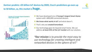 Gartner predicts >25 billion IoT devices by 2020, Cisco’s predictions go even up
to 50 billion, so, this market is huge…
3...