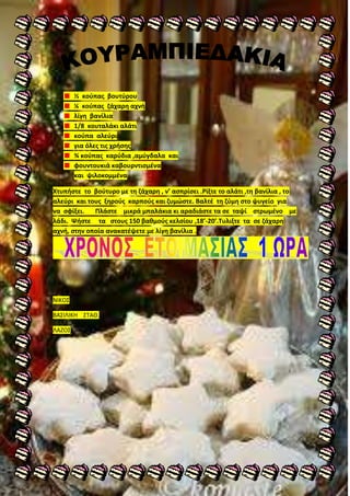 ½ κοφπασ βουτφρου
        ¼ κοφπασ ηάχαρθ αχνι
        λίγθ βανίλια
        1/8 κουταλάκι αλάτι
        κοφπα αλεφρι
        για όλεσ τισ χριςθσ
        ¾ κοφπασ καρφδια ,αμφγδαλα και
        φουντουκιά καβουρντιςμζνα
        και ψιλοκομμζνα

Χτυπιςτε το βοφτυρο με τθ ηάχαρθ , ν’ αςπρίςει .Ρίξτε το αλάτι ,τθ βανίλια , το
αλεφρι και τουσ ξθροφσ καρποφσ και ηυμϊςτε. Βαλτζ τθ ηφμθ ςτο ψυγείο για
να ςφίξει.   Πλάςτε μικρά μπαλάκια κι αραδιάςτε τα ςε ταψί ςτρωμζνο με
λάδι. Ψιςτε τα ςτουσ 150 βακμοφσ κελςίου ,18’-20’.Συλιξτε τα ςε ηάχαρθ
αχνι, ςτθν οποία ανακατζψετε με λίγθ βανίλια .




ΝΙΚΟ΢

BΑ΢ΙΛΙΚΘ ΢ΣΑΘ.

ΛΑΗΟ΢
 