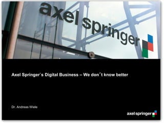Axel Springer`s Digital Business – We don´t know better
Dr. Andreas Wiele
 