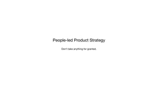 People-led Product Strategy

Don’t take anything for granted.
 