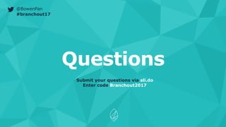 @BowenPan
#branchout17
Questions
Submit your questions via sli.do
Enter code Branchout2017
 