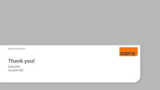 www.scout24.com
Thank you!
Greg Ellis
Scout24 AG
 