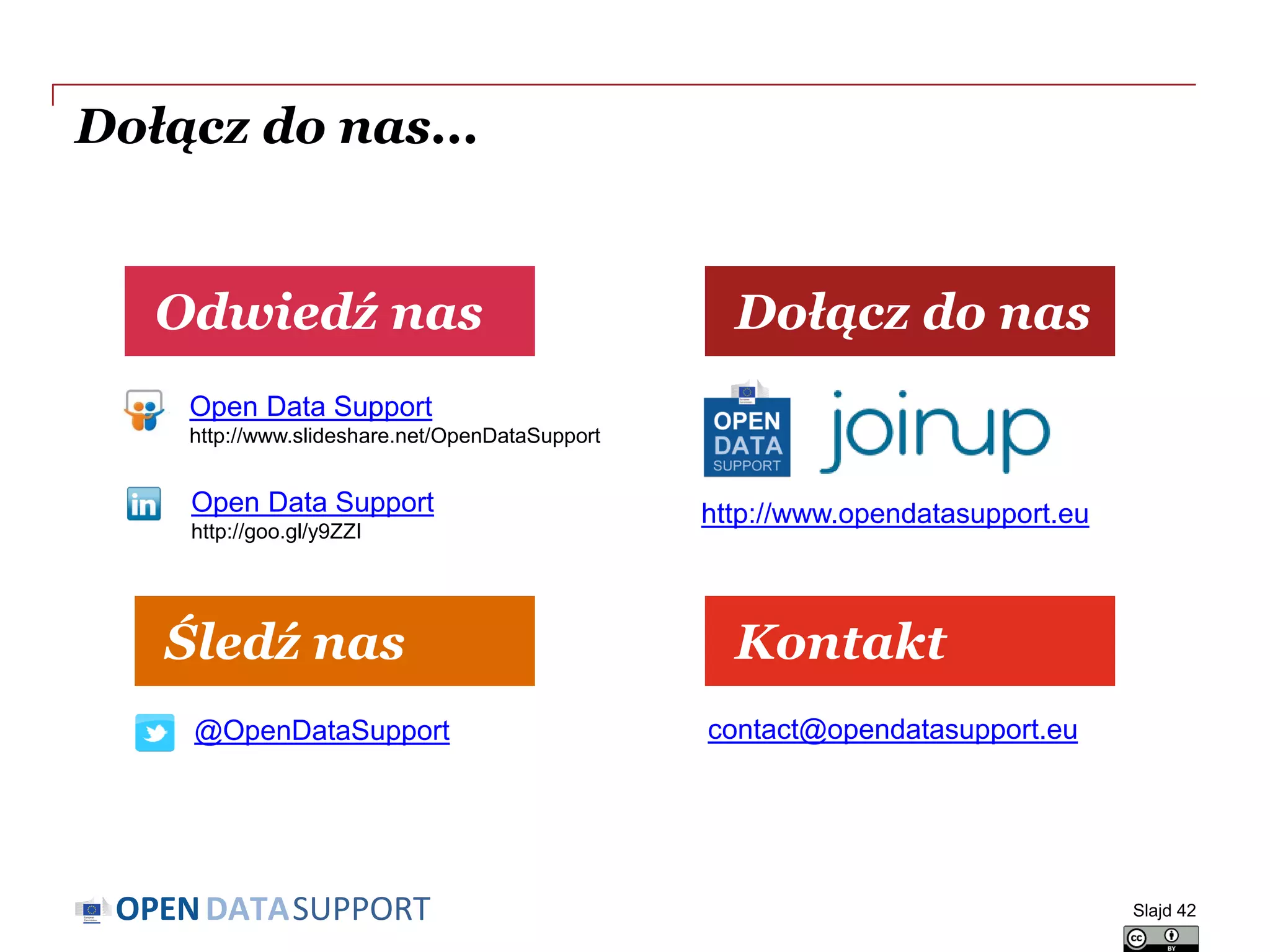 DATASUPPORTOPEN
Dołącz do nas...
Odwiedź nas
Kontakt
Dołącz do nas
Śledź nas
Open Data Support
http://www.slideshare.net/OpenDataSupport
http://www.opendatasupport.euOpen Data Support
http://goo.gl/y9ZZI
@OpenDataSupport contact@opendatasupport.eu
Slajd 42
 