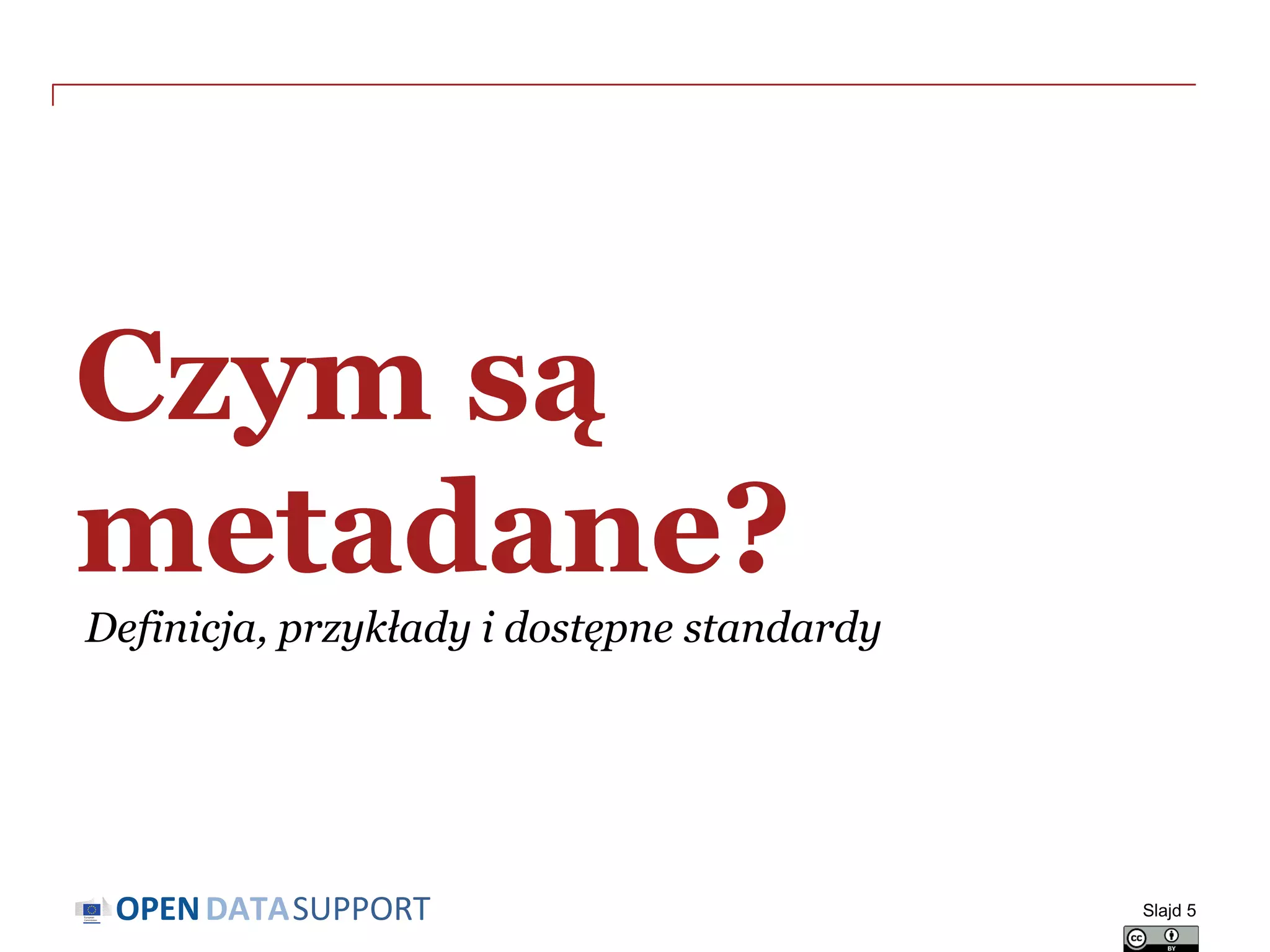 DATASUPPORTOPEN
Czym są
metadane?
Definicja, przykłady i dostępne standardy
Slajd 5
 