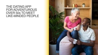 THE DATING APP  
FOR ADVENTUROUS  
OVER 50s TO MEET
LIKE-MINDED PEOPLE
 