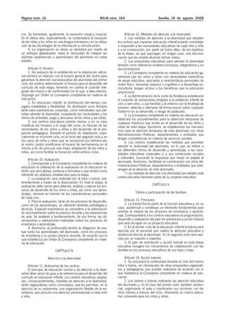 Página núm. 10 BOJA núm. 164 Sevilla, 19 de agosto 2008
cos. Se fomentará, igualmente, la expresión visual y musical.
En el último año, especialmente, se contemplará la iniciación
de las niñas y los niños en una lengua extranjera y en la utiliza-
ción de las tecnologías de la información y comunicación.
4. La organización en áreas se abordará por medio de
un enfoque globalizador, dada la necesidad de integrar las
distintas experiencias y aprendizajes del alumnado en estas
edades.
Artículo 9. Horario.
1. Sin perjuicio de lo establecido en la disposición adicio-
nal primera en relación con el horario general del centro para
garantizar la atención socioeducativa del alumnado del primer
ciclo, los centros determinarán el horario para el desarrollo del
currículo de esta etapa, teniendo en cuenta el carácter inte-
grado del mismo y de conformidad con lo que, a tales efectos,
disponga por Orden la Consejería competente en materia de
educación.
2. En educación infantil, la distribución del tiempo con-
jugará estabilidad y flexibilidad. Se destinarán unos tiempos
tanto para experiencias conjuntas, como individuales que per-
mitan atender la diversidad, respetando las necesidades y los
ritmos de actividad, juego y descanso de los niños y las niñas.
3. Los centros educativos podrán revisar, y en su caso
modificar los horarios a lo largo del curso, en función de las
necesidades de los niños y niñas y del desarrollo de la pro-
puesta pedagógica. Durante el período de adaptación, espe-
cialmente en el primer ciclo, en el inicio del segundo ciclo y en
los casos de niños y niñas que se incorporan por primera vez
al centro, podrá modificarse el horario de permanencia en el
mismo a fin de procurar una mejor adaptación de los niños y
niñas, así como facilitar la transición entre ambos ciclos.
Artículo 10. Evaluación.
1. Corresponde a la Consejería competente en materia de
educación la ordenación de la evaluación en la educación in-
fantil, que será global, continua y formativa y que tendrá como
referente los objetivos establecidos para la etapa.
2. La evaluación será realizada por el tutor o tutora, pre-
ferentemente a través de la observación. En toda la etapa, la
evaluación debe servir para detectar, analizar y valorar los pro-
cesos de desarrollo de los niños y niñas, así como sus apren-
dizajes, siempre en función de las características personales
de cada uno.
3. Para la evaluación, tanto de los procesos de desarrollo,
como de los aprendizajes, se utilizarán distintas estrategias y
técnicas. Especial importancia se concederá a la elaboración
de documentación sobre la práctica docente y las experiencias
de aula. Se avalarán y fundamentarán, de esa forma, las ob-
servaciones y valoraciones realizadas sobre los procesos de
enseñanza y aprendizaje.
4. Asimismo, el profesorado tendrá la obligación de eva-
luar tanto los aprendizajes del alumnado, como los procesos
de enseñanza y su propia práctica docente, de acuerdo con lo
que establezca por Orden la Consejería competente en mate-
ria de educación.
CAPÍTULO IV
Atención a la diversidad
Artículo 11. Autonomía de los centros.
El principio de educación común y de atención a la diver-
sidad debe servir de guía y de referencia para el desarrollo del
currículo en educación infantil. Los centros educativos adopta-
rán, consecuentemente, medidas de atención a la diversidad,
tanto organizativas como curriculares, que les permitan, en el
ejercicio de su autonomía, una organización flexible de la en-
señanza, que procure una atención personalizada a cada niño
y niña.
Artículo 12. Medidas de atención a la diversidad.
1. Las medidas de atención a la diversidad que adopten
los centros que impartan educación infantil estarán orientadas
a responder a las necesidades educativas de cada niño y niña
y a la consecución, por parte de todos ellos, de los objetivos
de la etapa, sin que supongan, en ningún caso, una discrimi-
nación que les impida alcanzar dichas metas.
2. Las propuestas educativas para atender la diversidad
tendrán como referencia modelos inclusivos, integradores y no
discriminatorios.
3. La Consejería competente en materia de educación ga-
rantizará que los niños y niñas con necesidades específicas
de apoyo educativo, asociadas a características personales de
orden físico, sensorial, psíquico o cognitivo o a desventaja so-
ciocultural, tengan acceso a los beneficios que la educación
proporciona.
4. La Administración de la Junta de Andalucía establecerá
el conjunto de actuaciones dirigidas a la población infantil de
cero a seis años, a sus familias y al entorno con la finalidad de
prevenir, detectar e intervenir de forma precoz sobre cualquier
trastorno en su desarrollo, o riesgo de padecerlo.
5. La Consejería competente en materia de educación es-
tablecerá los procedimientos para la detección temprana de
cualquier trastorno que incida en el desarrollo de los niños y
niñas de esta etapa. Asimismo, se establecerán los mecanis-
mos para la atención temprana de este alumnado con otras
Administraciones Públicas, departamentos o entidades que
tengan competencias en materia de servicios sociales.
6. Los centros establecerán las medidas que permitan
atender la diversidad del alumnado, en lo que se refiere a
los diferentes ritmos de desarrollo y aprendizaje, a las nece-
sidades educativas especiales y a sus condiciones sociales
y culturales, buscando la respuesta que mejor se adapte al
alumnado. Asimismo, facilitarán la coordinación con otras Ad-
ministraciones Públicas, departamentos o entidades que inter-
vengan en la atención de este alumnado.
7. Las medidas de atención a la diversidad que adopte cada
centro educativo formarán parte de su proyecto educativo.
CAPÍTULO V
Tutoría y participación de las familias
Artículo 13. Principios.
1. La tutoría forma parte de la función educativa y, en su
caso, asistencial y constituye un elemento fundamental para
orientar la mejora de los procesos de enseñanza y aprendi-
zaje. Corresponderá a los centros educativos la programación,
desarrollo y evaluación del plan de orientación y acción tutorial
que será recogido en su proyecto educativo.
2. En el primer ciclo de la educación infantil la tutoría será
ejercida por el personal que realice la atención educativa y
asistencial directa al alumnado. En el segundo ciclo será ejer-
cida por un maestro o maestra.
3. El plan de orientación y acción tutorial en esta etapa
educativa recogerá los mecanismos de colaboración con las
familias en los procesos educativos de sus hijos e hijas.
Artículo 14. Acción tutorial.
1. Se procurará la continuidad durante el ciclo del mismo
tutor o tutora, sin menoscabo de otras propuestas organizati-
vas y pedagógicas que puedan realizarse de acuerdo con lo
que establezca la Consejería competente en materia de edu-
cación.
2. Los tutores y tutoras realizarán las atención educativa
del alumnado y, en el caso del primer ciclo, también asisten-
cial, organizarán el aula y coordinarán sus acciones con los
otros tutores y tutoras del ciclo, ofreciendo un marco educa-
tivo coherente para los niños y niñas.
 