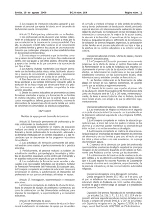 Sevilla, 19 de agosto 2008 BOJA núm. 164 Página núm. 11
3. Los equipos de orientación educativa apoyarán y ase-
sorarán al personal que ejerza la tutoría, en el desarrollo de
las funciones que le corresponden.
Artículo 15. Participación y colaboración con las familias.
1. Los profesionales de la educación y las familias colabo-
rarán en la educación y la crianza de los niños y niñas, por lo
que su relación ha de basarse en la corresponsabilidad. Para
ello, la educación infantil debe fundarse en el conocimiento
del contexto familiar y generar los cauces de una mutua cola-
boración que contemplen el respeto a la diversidad de familias
en la sociedad contemporánea.
2. En esta etapa se contribuirá a que las familias conoz-
can y valoren las actividades que sus hijos e hijas realizan en el
centro, con sus iguales y con otros adultos, ofreciendo ayuda
y apoyo a las familias en lo que concierne a la educación de
sus hijos e hijas.
3. Los tutores y tutoras mantendrán una relación perma-
nente con las familias de los niños y niñas, facilitando situacio-
nes y cauces de comunicación y colaboración, y promoverán
la presencia y participación en la vida de los centros.
4. Para favorecer una educación integral, los tutores y tu-
toras aportarán a las familias información relevante sobre la
evolución de los hijos e hijas que sirvan para llevar a la prác-
tica, cada uno en su contexto, modelos compartidos de inter-
vención educativa.
5. Desde los centros educativos se promoverán acciones
formativas orientadas al apoyo y la formación de las familias
en materia educativa, entre las que se podrán llevar a cabo
cursos monográficos, talleres, grupos de reflexión, sesiones de
intercambios de experiencias a fin de que la familia y el centro
se conviertan en comunidades de prácticas compartidas.
CAPÍTULO VI
Medidas de apoyo para el desarrollo del currículo
Artículo 16. Formación permanente del profesorado y de-
más profesionales de la educación infantil.
1. La Consejería competente en materia de educación
realizará una oferta de actividades formativas dirigida al pro-
fesorado y demás profesionales de la educación, adecuada a
la demanda efectuada por los centros educativos y a las ne-
cesidades que se desprendan de los programas educativos
desarrollados.
2. Las actividades de formación permanente del perso-
nal tendrán como objetivo el perfeccionamiento de la práctica
educativa.
3. Periódicamente, el personal realizará actividades de
actualización científica, psicopedagógica, tecnológica y didác-
tica en los centros educativos, en los centros del profesorado y
en aquellas instituciones específicas que se determine.
4. Las modalidades de formación serán variadas y ade-
cuadas a las necesidades detectadas por el Sistema Andaluz
de Formación Permanente del Profesorado. En cualquier caso,
la Consejería competente en materia de educación favorecerá
la formación en centros, la autoformación, el intercambio del
profesorado en sus puestos de trabajo y el trabajo en equipo.
Artículo 17. Investigación, experimentación e innovación
educativas.
La Consejería competente en materia de educación incen-
tivará la creación de equipos de profesores y profesoras, así
como la colaboración con las Universidades andaluzas, para
impulsar la investigación, la experimentación y la innovación
educativas.
Artículo 18. Materiales de apoyo.
La Consejería competente en materia de educación favo-
recerá la elaboración de materiales de apoyo que desarrollen
el currículo y orientará el trabajo en este sentido del profeso-
rado y demás profesionales de la educación infantil, prestando
especial atención a lo relacionado con la evaluación del apren-
dizaje del alumnado, la incorporación de las tecnologías de la
información y comunicación, la mejora de la acción tutorial,
la atención a la diversidad, el aprendizaje de las lenguas ex-
tranjeras, la igualdad de género, el fomento de la convivencia,
la utilización de diversos lenguajes expresivos, la participación
de las familias en el proceso educativo de sus hijos e hijas y
la apertura de los centros educativos a su entorno social y
cultural.
Disposición adicional primera. Oferta de plazas y horario
de atención socioeducativa.
1. La Consejería de Educación promoverá un incremento
progresivo de la oferta de plazas en centros financiados por
la Administración de la Junta de Andalucía que impartan ex-
clusivamente el primer ciclo de la educación infantil. A tales
efectos, se determinarán las condiciones en las que podrán
establecerse convenios con las Corporaciones locales, otras
Administraciones y entidades privadas sin fines de lucro.
2. Las familias colaborarán en la financiación de estas
plazas en función de sus ingresos económicos, de acuerdo
con lo que se establezca reglamentariamente.
3. El horario de los centros que impartan el primer ciclo
de la educación infantil financiados por la Administración de la
Junta de Andalucía será de 7,30 a 20 horas, ininterrumpida-
mente, de lunes a viernes todos los días no festivos, durante
once meses al año, con arreglo a lo que se determine regla-
mentariamente.
Disposición adicional segunda. Enseñanzas de religión.
1. Las enseñanzas de religión se incluirán en el segundo
ciclo de la educación infantil de acuerdo con lo establecido en
la disposición adicional segunda de la Ley Orgánica 2/2006,
de 3 de mayo.
2. La Consejería competente en materia de educación ga-
rantizará que, al inicio del curso, los padres o tutores de los
alumnos y las alumnas puedan manifestar su voluntad de que
éstos reciban o no reciban enseñanzas de religión.
3. La Consejería competente en materia de educación ve-
lará para que las enseñanzas de religión respeten los derechos
del alumnado y de sus familias y para que, el hecho de que
los niños y niñas reciban o no esas enseñanzas, no suponga
discriminación alguna.
4. El ejercicio de la docencia por parte del profesorado
que imparta las enseñanzas de religión respetará los principios
recogidos en la Constitución Española, en el Estatuto de Auto-
nomía para Andalucía y en las normas que los desarrollen.
5. La determinación del currículo de la enseñanza de reli-
gión católica y de las diferentes confesiones religiosas con las
que el Estado español ha suscrito Acuerdos de Cooperación
en materia educativa será competencia, respectivamente, de
la jerarquía eclesiástica y de las correspondientes autoridades
religiosas.
Disposición derogatoria única. Derogación normativa.
Queda derogado el Decreto 107/1992, de 9 de junio, por
el que se establecen las enseñanzas correspondientes a la
educación infantil en Andalucía, así como cuantas otras dispo-
siciones de igual o inferior rango se opongan a lo establecido
en el presente Decreto.
Disposición final primera. Reproducción de normativa estatal.
Los artículos 2.a), 2.b), 3, 7.1, 8.1, 8.3, 10.1, 10.4 y la dis-
posición adicional segunda reproducen normas dictadas por el
Estado al amparo del artículo 149.1.1.ª y 30.ª de la Constitu-
ción Española y recogidas en la Ley Orgánica 2/2006, de 3 de
mayo, y en el Real Decreto 1630/2006, de 29 de diciembre.
 