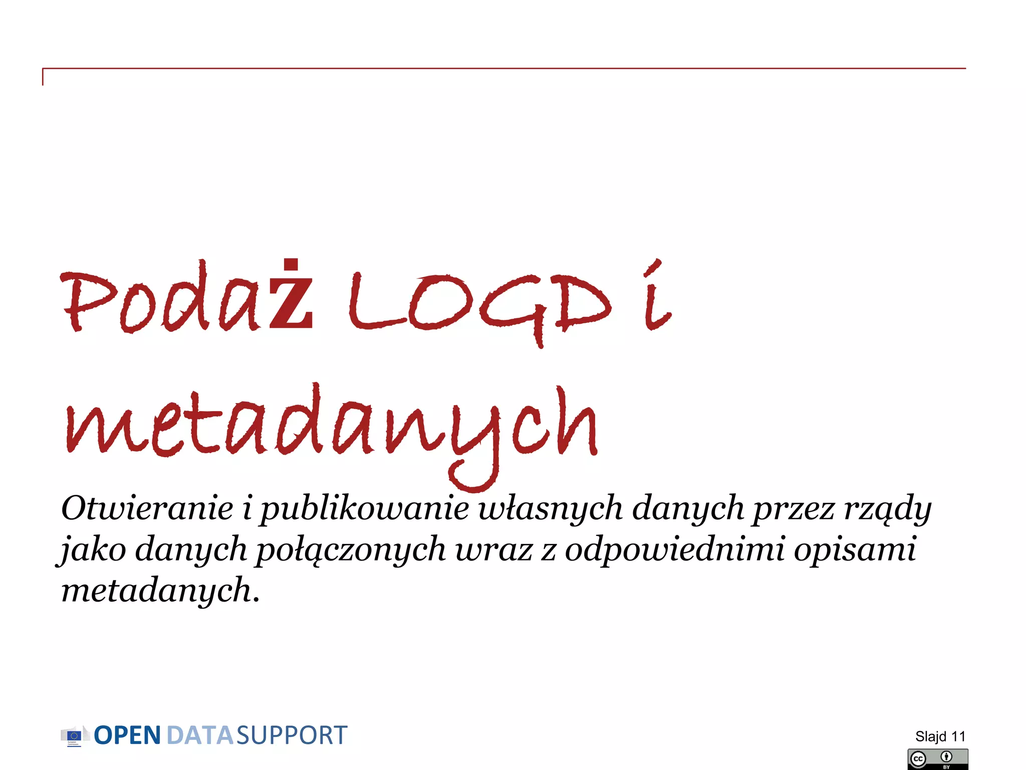 DATASUPPORTOPEN
Podaż LOGD i
metadanych
Otwieranie i publikowanie własnych danych przez rządy
jako danych połączonych wraz z odpowiednimi opisami
metadanych.
Slajd 11
 