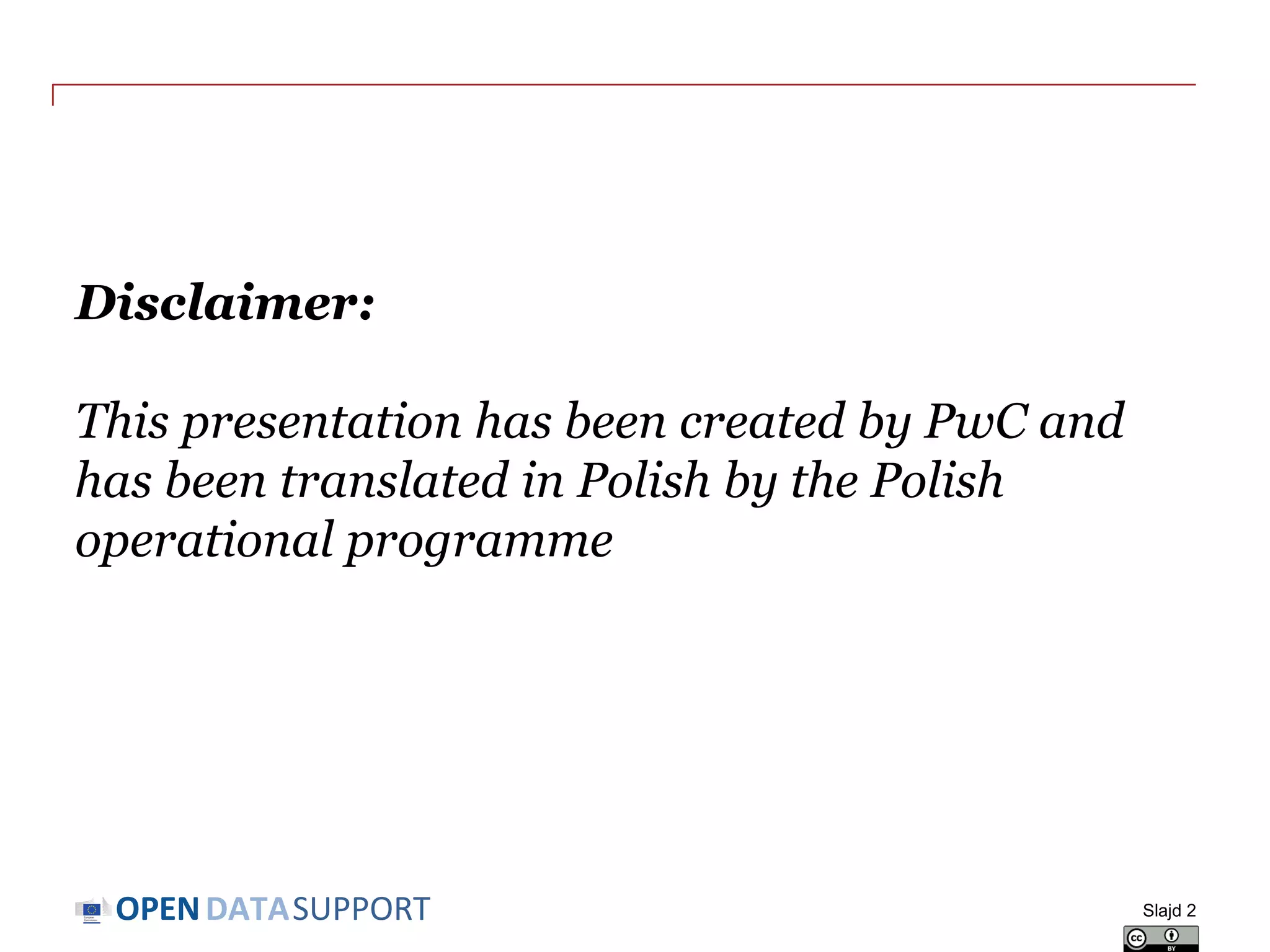 DATASUPPORTOPEN
Disclaimer:
This presentation has been created by PwC and
has been translated in Polish by the Polish
operational programme
Slajd 2
 