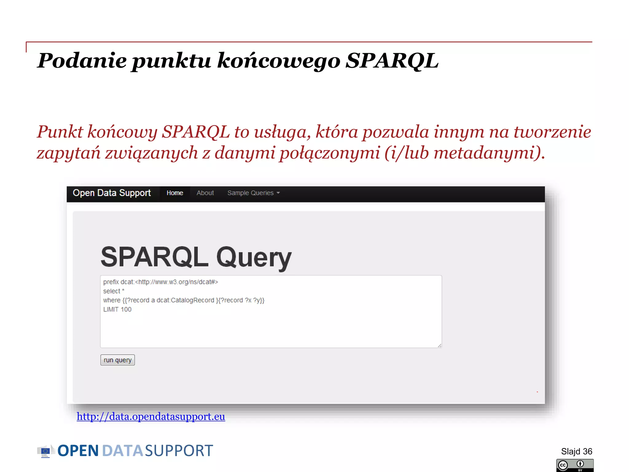 DATASUPPORTOPEN
Podanie punktu końcowego SPARQL
Punkt końcowy SPARQL to usługa, która pozwala innym na tworzenie
zapytań związanych z danymi połączonymi (i/lub metadanymi).
Slajd 36
http://data.opendatasupport.eu
 