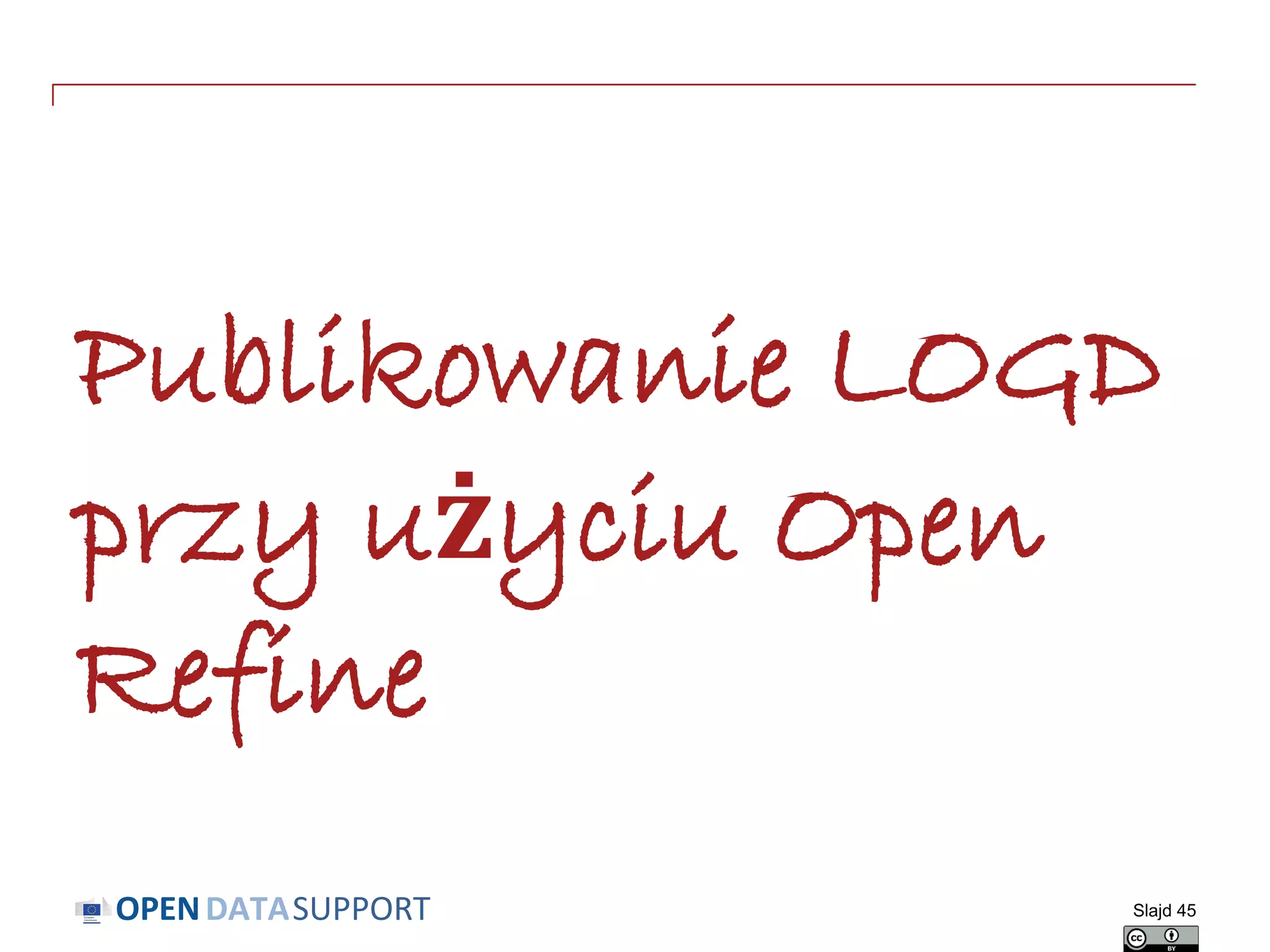 DATASUPPORTOPEN
Publikowanie LOGD
przy użyciu Open
Refine
Slajd 45
 