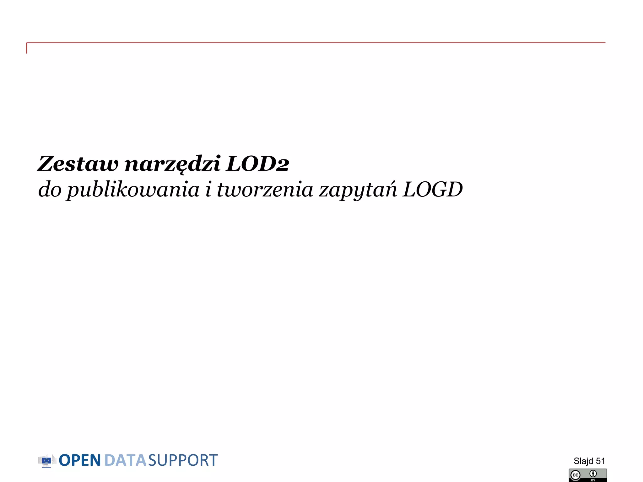 DATASUPPORTOPEN
Zestaw narzędzi LOD2
do publikowania i tworzenia zapytań LOGD
Slajd 51
 