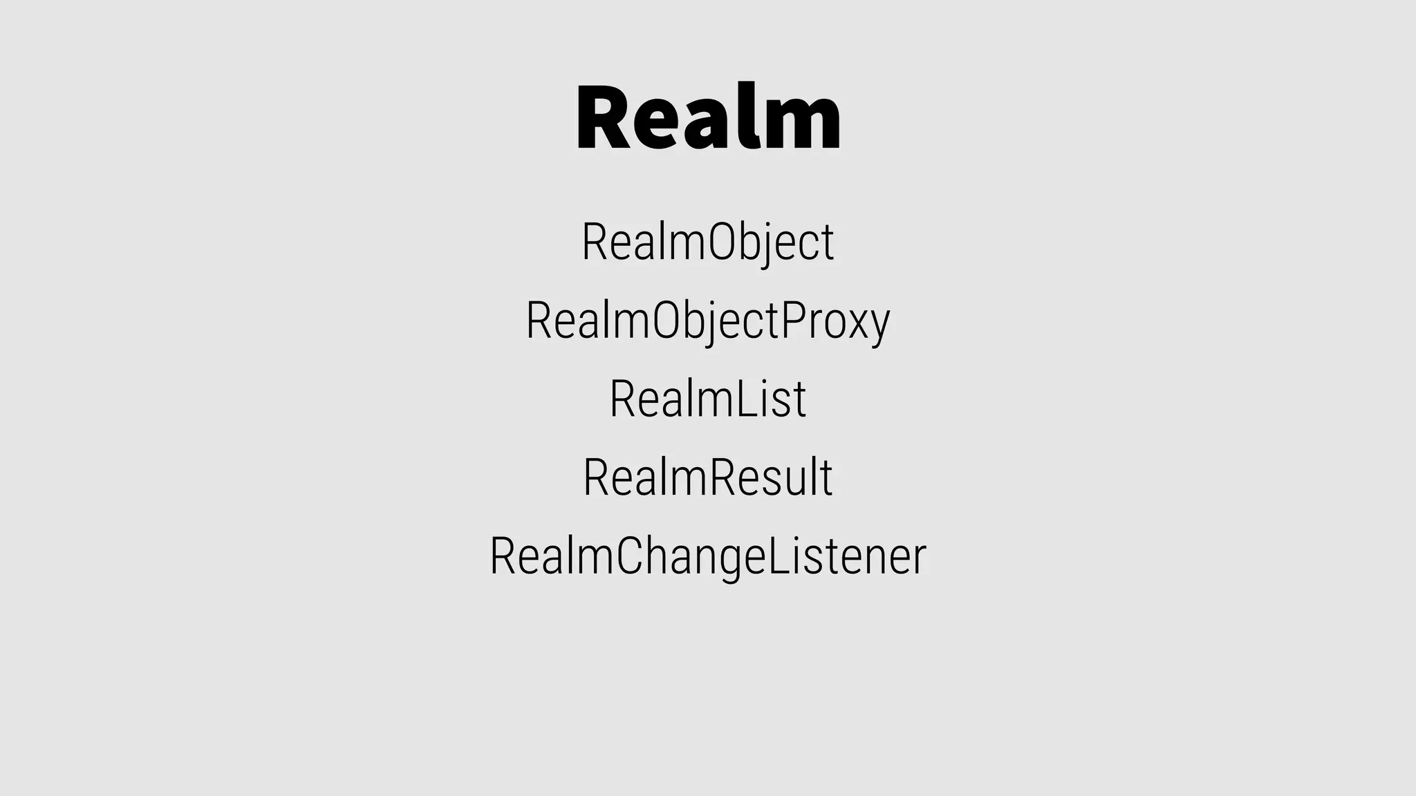Realm
RealmObject
RealmObjectProxy
RealmList
RealmResult
RealmChangeListener
 
