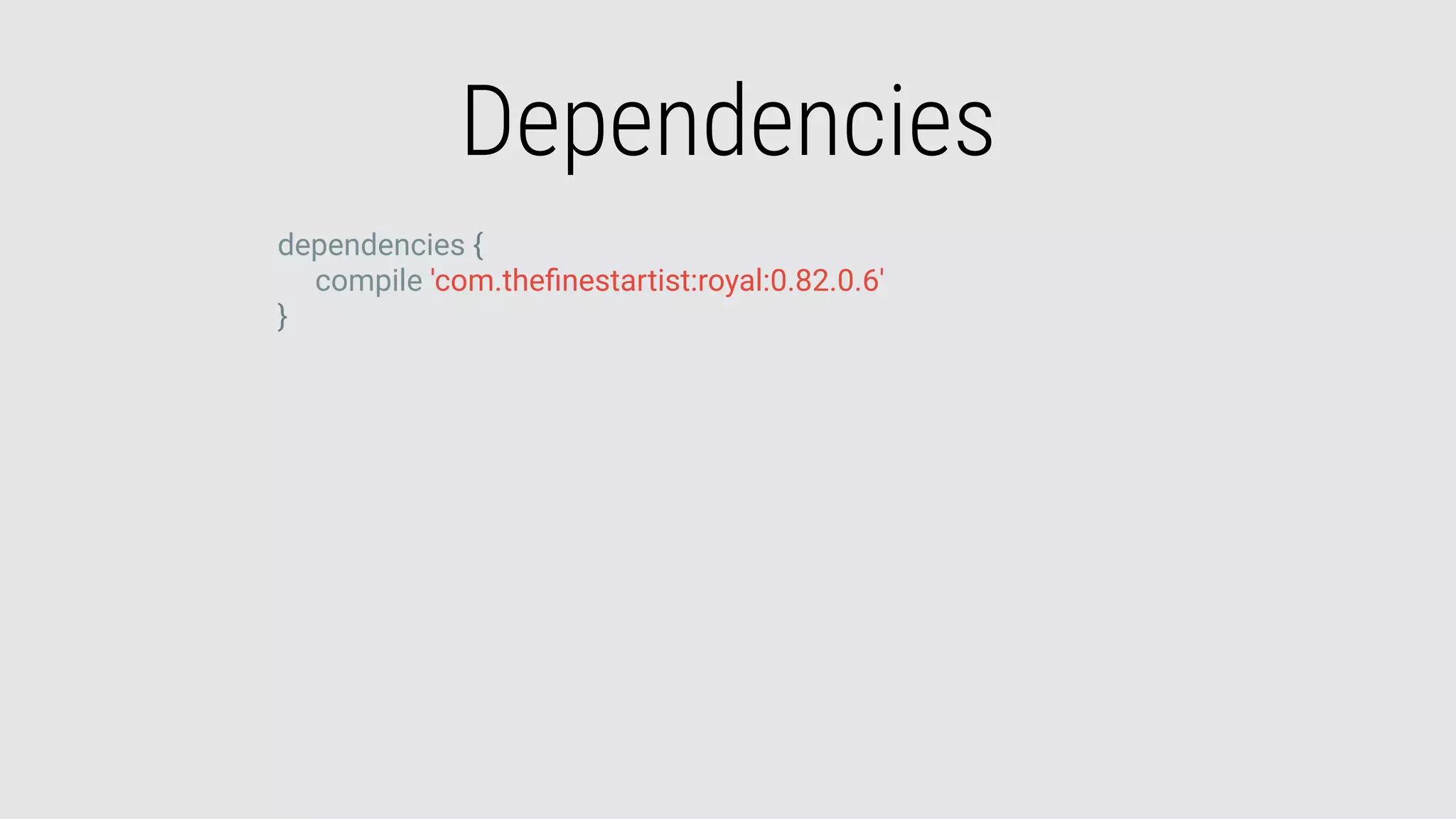 Dependencies
dependencies {
compile 'com.theﬁnestartist:royal:0.82.0.6'
}
 