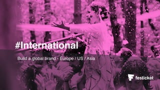 Build a global brand - Europe / US / Asia
#International
 