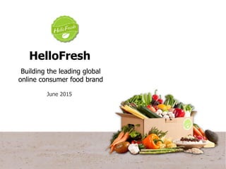 June 2015
HelloFresh
Building the leading global
online consumer food brand
 