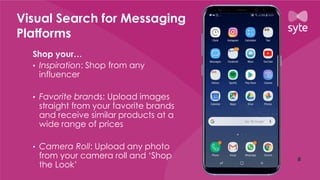 Visual Search for Messaging
Platforms
Shop your…
• Inspiration: Shop from any
influencer
• Favorite brands: Upload images
straight from your favorite brands
and receive similar products at a
wide range of prices
• Camera Roll: Upload any photo
from your camera roll and ‘Shop
the Look’
 