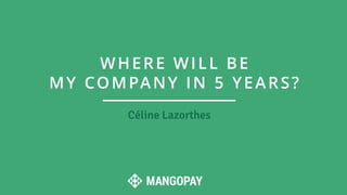 Céline Lazorthes
WHERE WILL BE
MY COMPANY IN 5 YEARS?
 