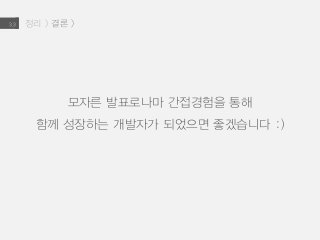 정리 > 결론 >3.3
모자른 발표로나마 간접경험을 통해
함께 성장하는 개발자가 되었으면 좋겠습니다 :)
 