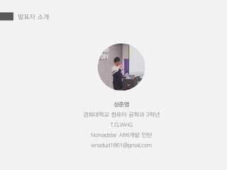 발표자 소개
성준영
경희대학교 컴퓨터 공학과 3학년
T.G.WinG
Nomadstar 서버개발 인턴
wnsdud1861@gmail.com
 
