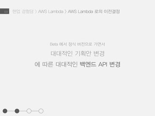 현업 경험담 > AWS Lambda > AWS Lambda 로의 이전결정2.3
Beta 에서 정식 버전으로 가면서
대대적인 기획안 변경
 
