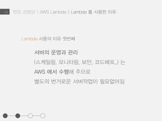 2.3
서버를 배포할 때,
업데이트된 인스턴스로부터
AMI 를 업데이트하고, Launch Config를 재설정하는 과정 필요
배포의 자동화가 이루어지지 않은 상태의 번거로운 작업
AutoScaling
Launch Config
AutoScaling
Group
V2 V2 V2
Lambda 사용의 이유 첫번째 > 스케일링 관리와 배포의 번거로움
현업 경험담 > AWS Lambda > Lambda 를 사용한 이유
 