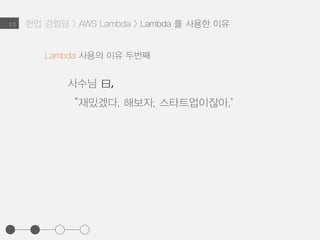 2.3
Lambda 사용의 이유 첫번째
서버의 운영과 관리
(스케일링, 모니터링, 보안, 코드배포..) 는
AWS 에서 수행해 주므로
별도의 번거로운 서버작업이 필요없어짐
현업 경험담 > AWS Lambda > Lambda 를 사용한 이유
 