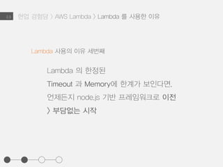 2.3
Lambda 사용의 이유 세번째
node.js 로 작성하고 API-Gateway로 묶은
이벤트 기반의 Lambda Function들은
Roopback, restify 등 REST API 프레임워크로
쉬운 이전이 가능
현업 경험담 > AWS Lambda > Lambda 를 사용한 이유
 