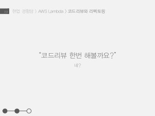현업 경험담 > AWS Lambda > 코드리뷰와 리펙토링2.3
“코드리뷰 한번 해볼까요?”
네?
 