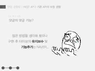 현업 경험담 > REST API > 기존 API의 수정 경험2.4
댓글의 댓글 기능?
기능 추가 요청
많은 방법을 생각해 봤으나
구현 후 더이상의 유지보수 및
기능추가는 NAVER...
 