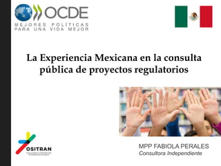 La Experiencia Mexicana en la consulta
pública de proyectos regulatorios
MPP FABIOLA PERALES
Consultora Independiente
 