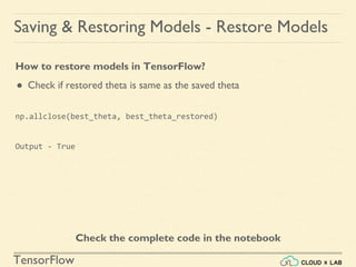 TensorFlow
Saving & Restoring Models - Restore Models
How to restore models in TensorFlow?
● Check if restored theta is same as the saved theta
np.allclose(best_theta, best_theta_restored)
Output - True
Check the complete code in the notebook
 