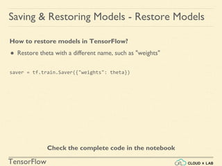 TensorFlow
Saving & Restoring Models - Restore Models
How to restore models in TensorFlow?
● Restore theta with a different name, such as "weights"
Check the complete code in the notebook
saver = tf.train.Saver({"weights": theta})
 