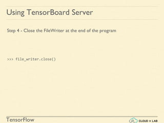 TensorFlow
Using TensorBoard Server
Step 4 - Close the FileWriter at the end of the program
>>> file_writer.close()
 