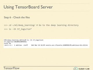 TensorFlow
Using TensorBoard Server
Step 6 - Check the files
>>> cd ~/ml/deep_learning/ # Go to the deep learning directory
>>> ls -lh tf_logs/run*
 