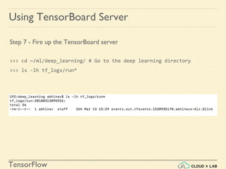 TensorFlow
Using TensorBoard Server
Step 7 - Fire up the TensorBoard server
>>> cd ~/ml/deep_learning/ # Go to the deep learning directory
>>> ls -lh tf_logs/run*
 