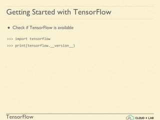 TensorFlow
Getting Started with TensorFlow
● Check if TensorFlow is available
>>> import tensorflow
>>> print(tensorflow.__version__)
 