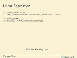 TensorFlow
>>> import numpy as np
>>> from sklearn.datasets import fetch_california_housing
>>> reset_graph()
>>> housing = fetch_california_housing()
Linear Regression
Fetches housing data
 