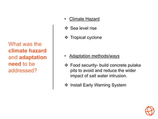 What was the
climate hazard
and adaptation
need to be
addressed?
• Climate Hazard
 Sea level rise
 Tropical cyclone
• Ad...