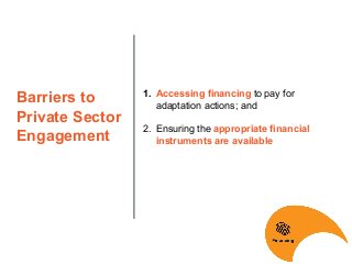 Barriers to
Private Sector
Engagement
1. Accessing financing to pay for
adaptation actions; and
2. Ensuring the appropriat...