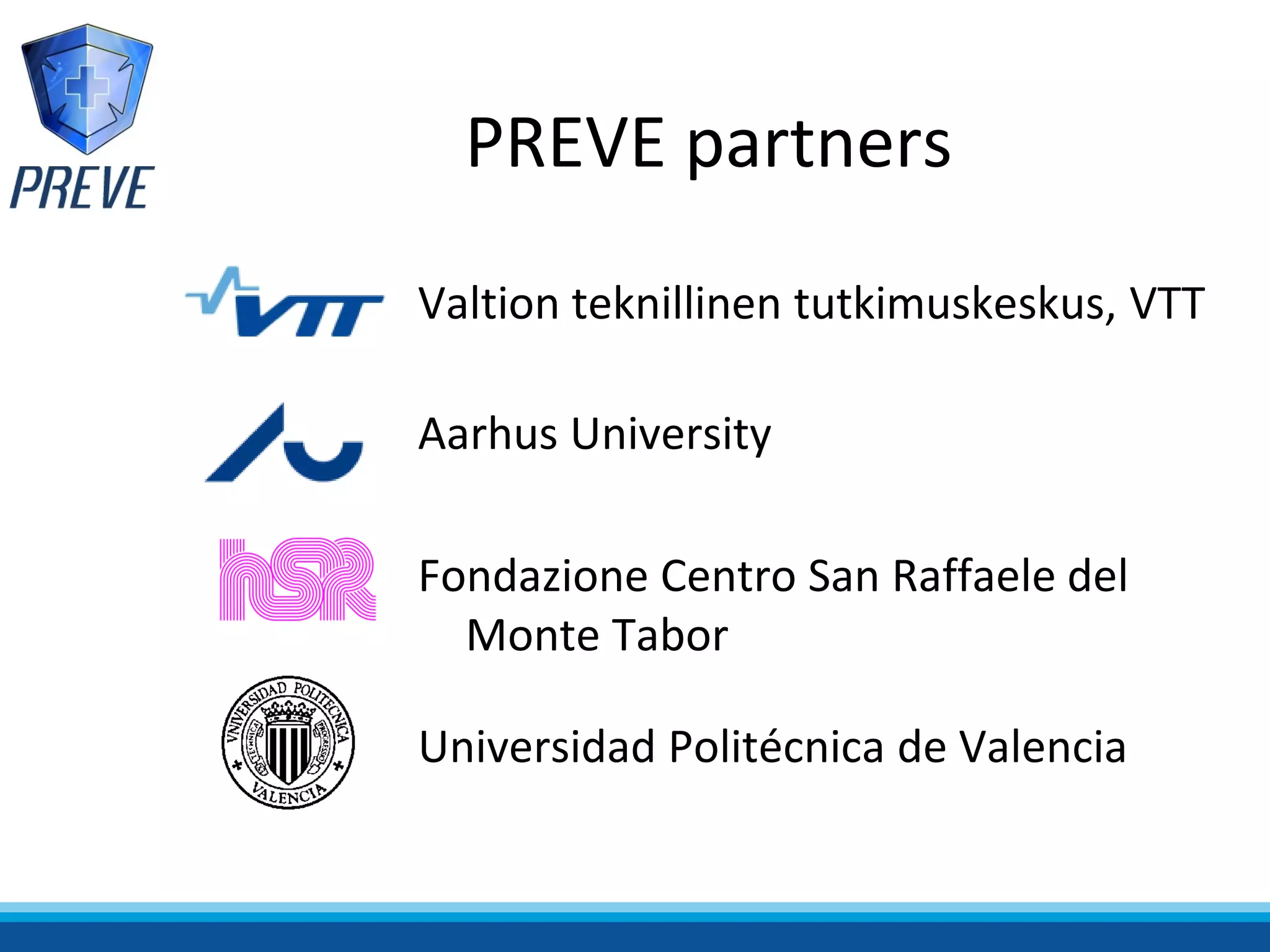 PREVE partners
Valtion teknillinen tutkimuskeskus, VTT

Aarhus University

Fondazione Centro San Raffaele del
  Monte Tabor

Universidad Politécnica de Valencia
 