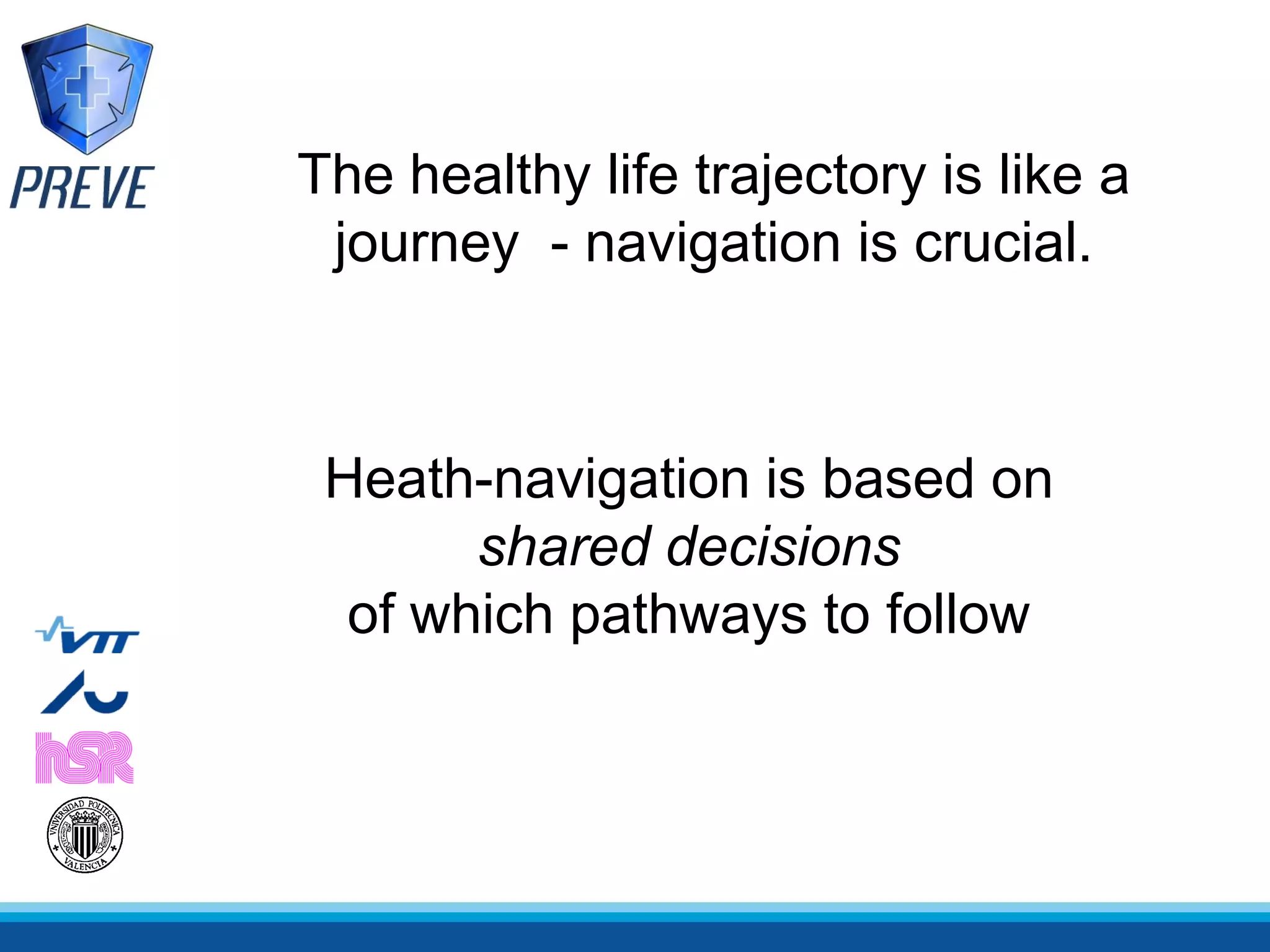 The healthy life trajectory is like a
 journey - navigation is crucial.



 Heath-navigation is based on
       shared decisions
  of which pathways to follow
 