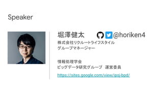 堀澤健太 @horiken4
株式会社リクルートライフスタイル
グループマネージャー
情報処理学会
ビッグデータ研究グループ　運営委員
https://sites.google.com/view/ipsj-bpd/
Photo
Speaker
 