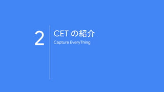 2 CET の紹介
Capture EveryThing
 